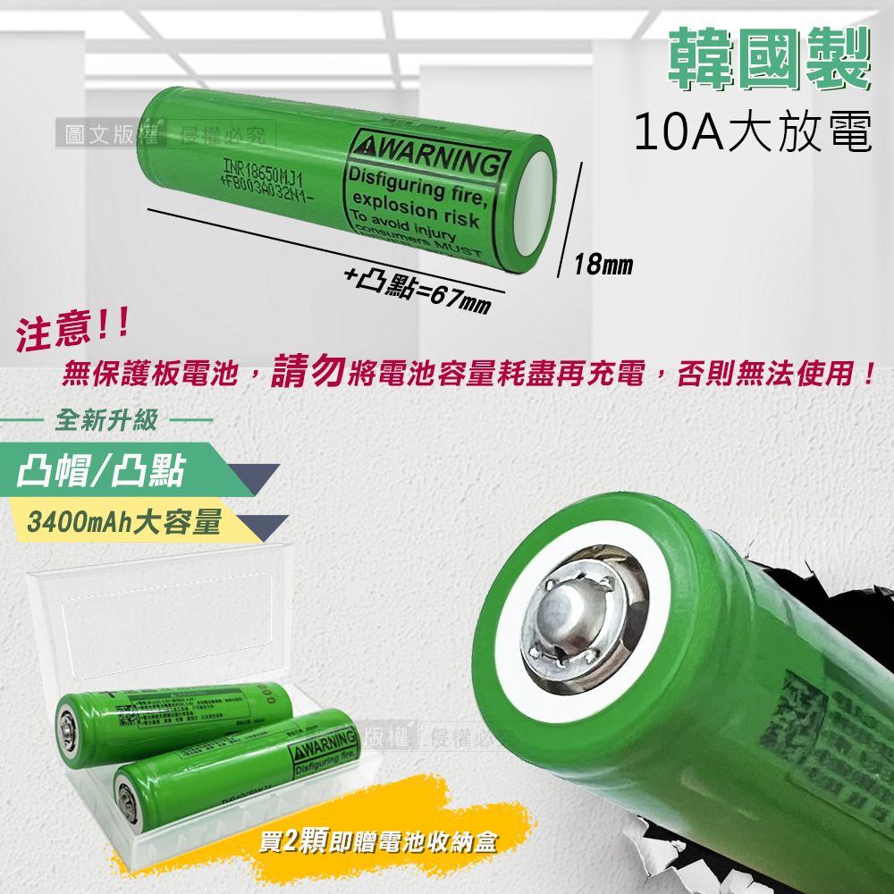 圖文權究INR 18650 AWARNING Disfiguring fire,explosion riskTo avoid injury MUST韓國製10A大放電18mm+凸點=67mm注意!!無保護板電池,請勿將電池容量耗盡再充電,否則無法使用!全新升級凸帽/凸點3400mAh大容量AWARNING 版權侵權必Disfiguring fire買2顆即贈電池收納盒