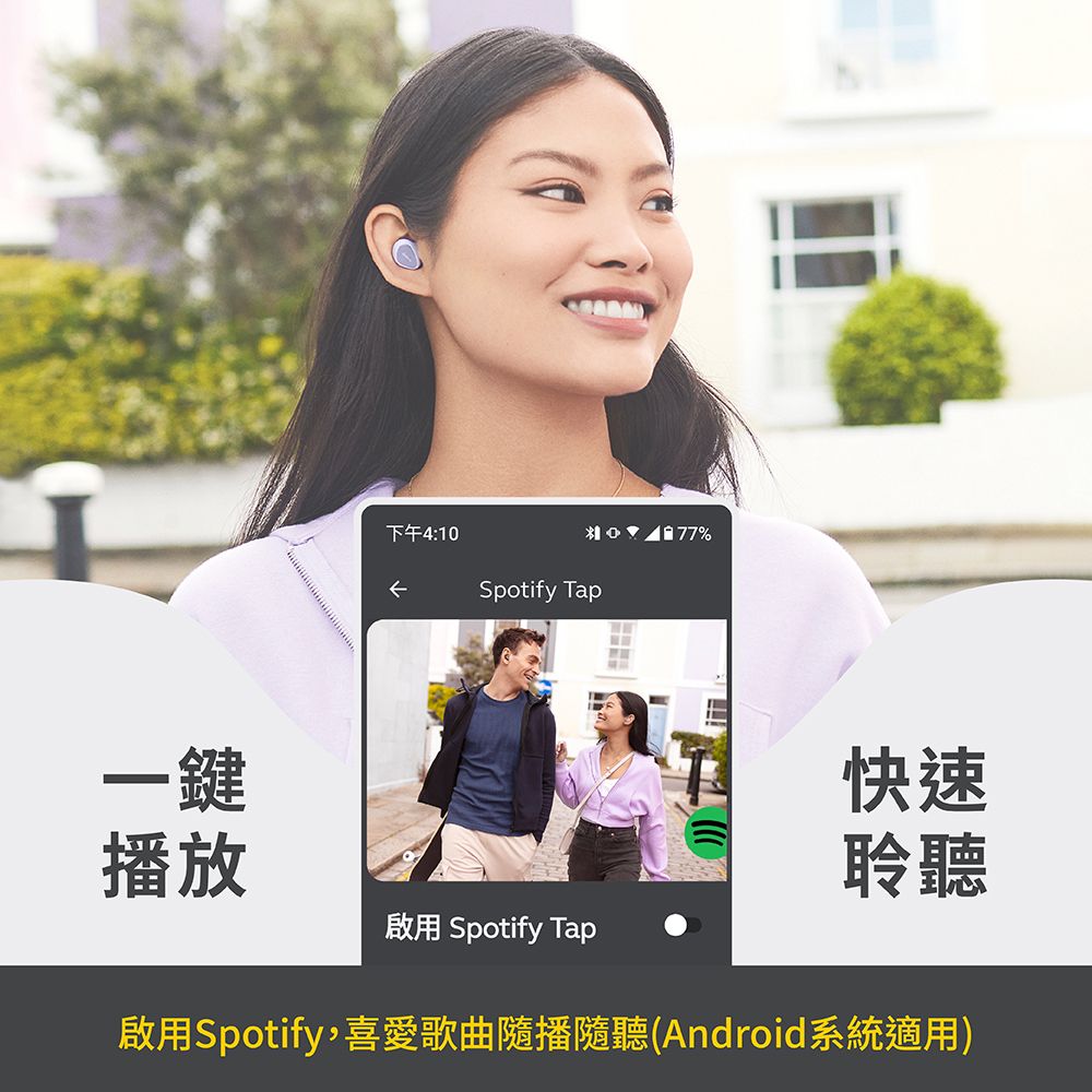 下午4:Spotify Tap10 77%一鍵播放啟用 Spotify Tap快速聆聽啟用Spotify,喜愛歌曲隨播隨聽(Android系統適用)