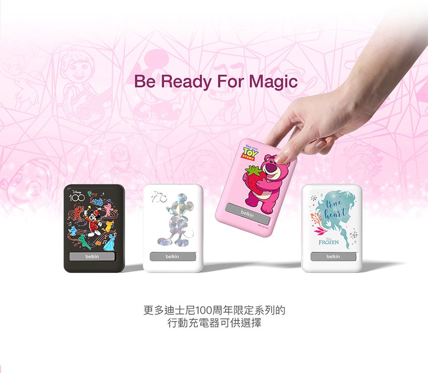 100Be Ready For MagicSTORYFROZEN更多迪士尼100周年限定系列的行動充電器可供選擇belkin