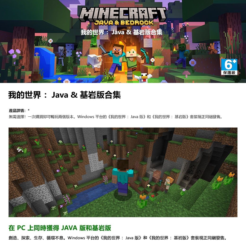 JAVA &amp; BEDROCK我的世界: Java &amp; 基岩版合集我的世界:Java &amp; 基岩版合集產品詳情:*無需選擇!一次購買即可暢玩兩個版本。Windows 平台的《我的世界:Java版》和《我的世界:基岩版》套裝現正同綑發售。在 上同時獲得 JAVA 版和基岩版創造、探索、生存、循環不息。Windows 平台的《我的世界: Java版》和《我的世界:基岩版》套裝現正發售。6保護級