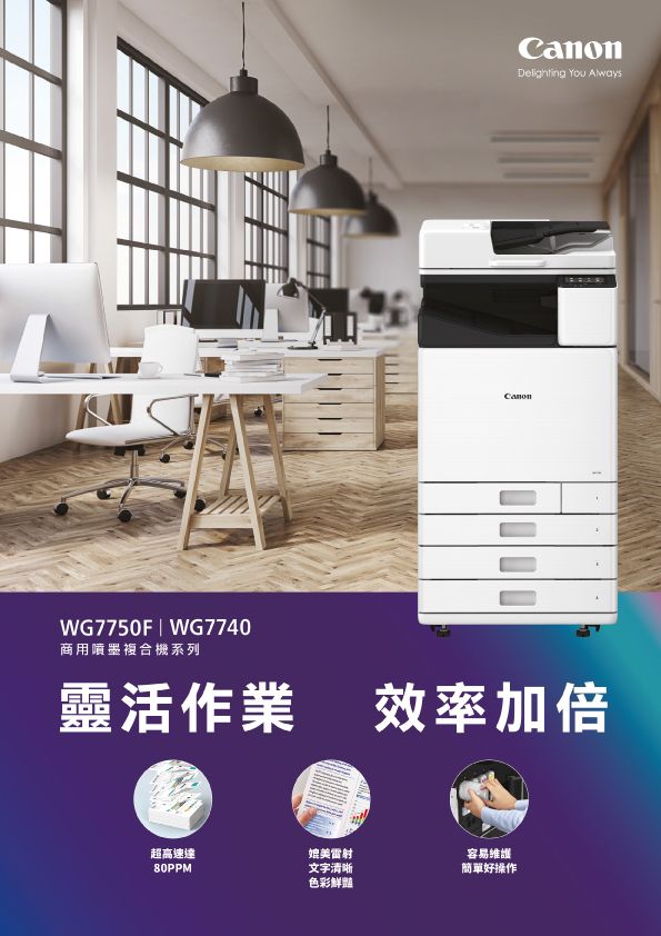 Delighting AlwaysCanonWG7750F | WG7740商用噴墨複合機系列靈活作業效率加倍超高速達80PPM媲美雷射文字清晰色彩鮮豔容易維護簡單好操作