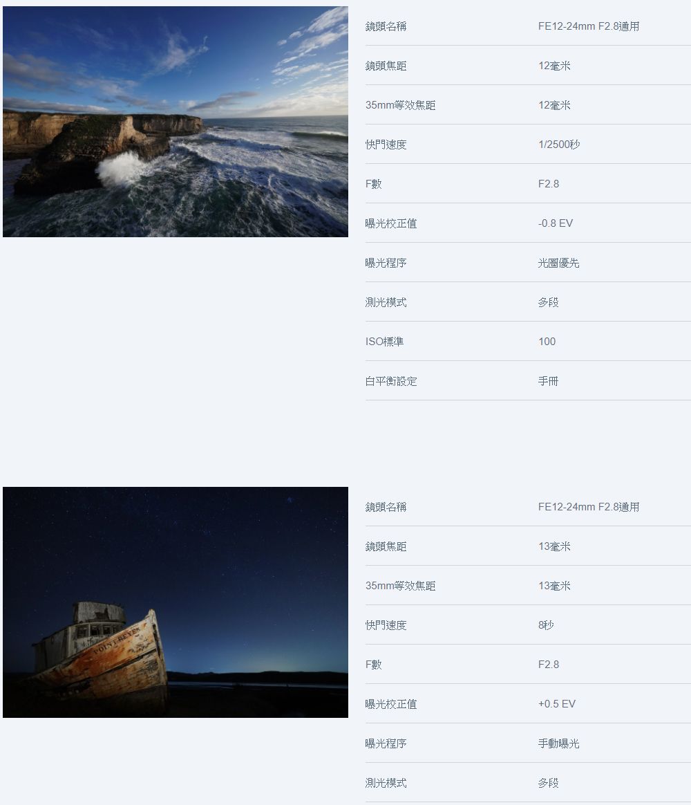 鏡頭名稱鏡頭焦距FE12-24mm F2.812毫米35mm等效焦距12毫米快門速度1/2500秒曝光校正值F2.8-0.8 EV曝光程序光圈優先測光模式多段ISO標準100設定手冊鏡頭名稱FE12-24mm F2.8通用鏡頭焦距13毫米35mm等效焦距13毫米POINT 快門速度8秒F2.8曝光校正值曝光程序+0.5EV手動曝光測光模式多段