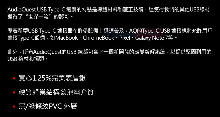 AudioQuest USB Type-C 電纜的特點是導體材料和施工技術,這使得我們的其他USB線材獲得了“世界一流”的認可。隨著新型USB Type-C 連接器在許多設備上迅速普及,AQ的Type-C USB 連接線將允許用戶連接Type-C設備,如MacBook、ChromeBook、Pixel、Galaxy Note 7等。此外,所有AudioQuest的USB 線都包含了一個新開發的應變緩解系統,以提供堅固耐用的USB 線材和插頭。實心1.25%完美表層銀硬質蜂巢結構發泡電介質黑/綠條紋PVC 外層