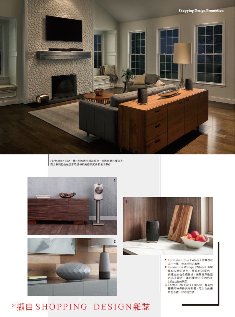 Formation Bar相當而全系列產品在居家環境和生活夥伴2*擷 SHOPPING DESIGN雜誌Shopping Design Promotion1. Formation Duo (White)放在家中的2. Formation Wedge(White)類似的造型度很適合放在各個與造型的放在Lifestyle的3. Formation Bass (Black) 的放在各處方便