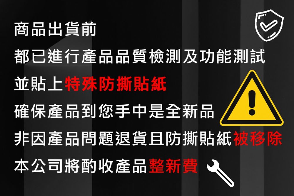 商品出貨前都已進行產品品質檢測及功能測試並貼上特殊防撕貼紙確保產品到您手中是全新品非因產品問題退貨且防撕貼紙被移除本公司將酌收產品整新費