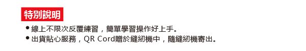 特別說明線上不限次反覆練習簡單學習操作好上手。出貨貼心服務,QR Cord贈於縫紉機中,隨縫紉機寄出。