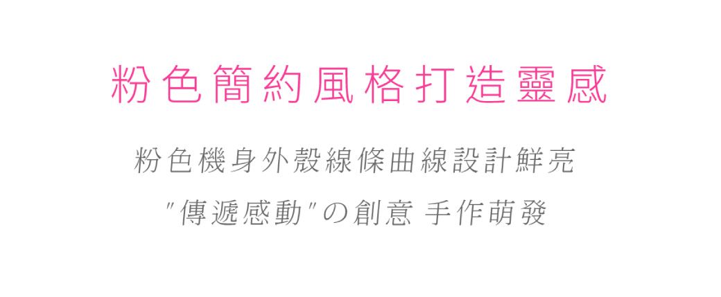 粉色簡約風格打造靈感粉色機身外殼線條曲線設計鮮亮"傳遞感動"の創意 手作萌發