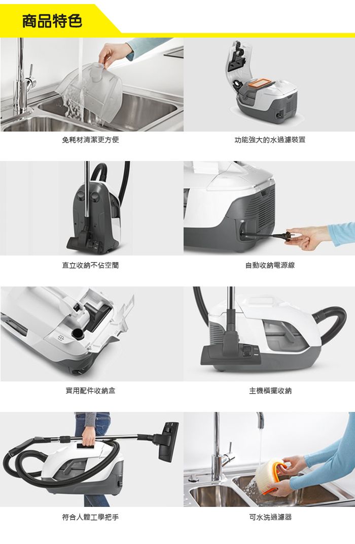 商品特色免耗材清潔更方便功能強大的水過濾裝置直立收納不佔空間自動收納電源線實用配件收納盒主機橫擺收納符合人體工學把手可水洗過濾器