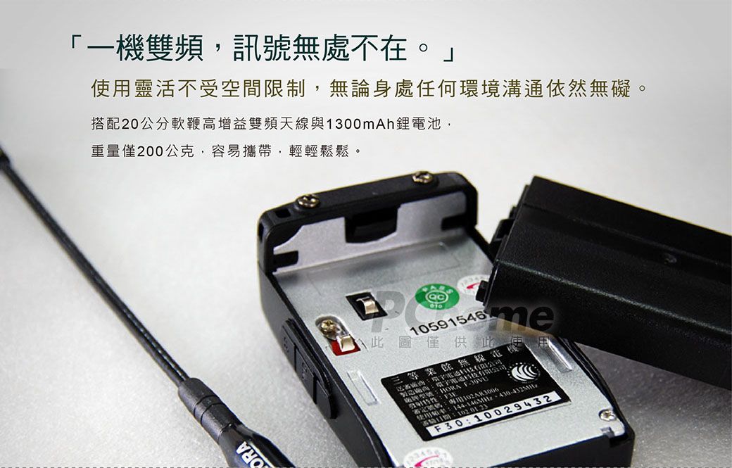 一雙頻訊號無處不在。」使用靈活不受空間限制,無論身處任何環境溝通依然無礙。搭配20公分軟鞭高增益雙頻天線與1300mAh鋰電池,重量僅200公克,容易攜帶,輕輕鬆鬆。10591546 此圖僅供此使用製造業餘機評型號 F:144-146MHz-  F30:10029432