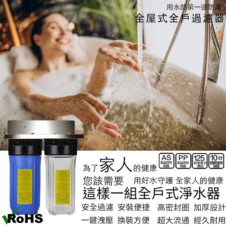 ROHS用水的第一道防護全屋式全戶過濾器AS | PP 125 10為了家人的健康您該需要用好水守護全家人的健康這樣一組全戶式淨水器安全過濾 安裝便捷 高密封圈 加厚設計一鍵洩壓 換裝方便 超大流通 經久耐用