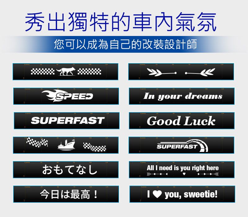 秀出獨特的車內氣氛您可以成為自己的改裝設計師SPEEDIn your dreamsSUPERFASTGood LuckSUPERFASTおもてなしAll I need is you right here今日最高!you, sweetie!