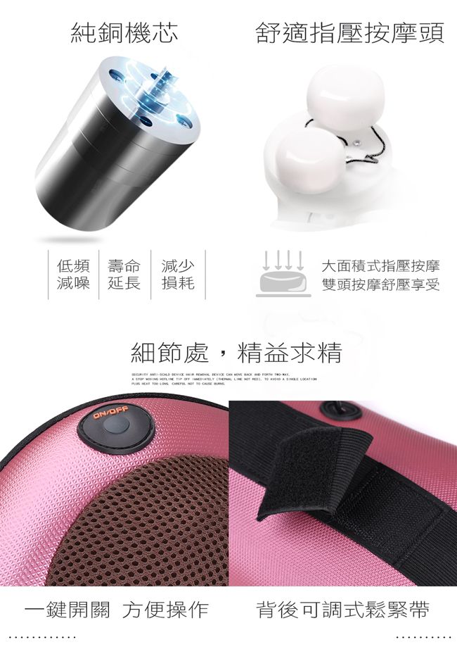 純銅機芯舒適指壓按摩頭低頻 壽命 減少減噪 延長損耗大面積式指壓按摩雙頭按摩舒壓享受ON/細節處,精益求精              OFF                一鍵開關 方便操作背後可調式鬆緊帶
