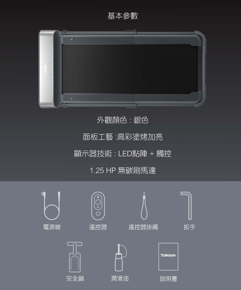 基本參數外觀顏色:銀色面板工藝:高彩塗烤加亮顯示器技術:LED點陣+觸控1.25 HP 無碳刷馬達電源線遙控器遙控器掛繩扳手 tokuyo安全鎖潤滑油說明書