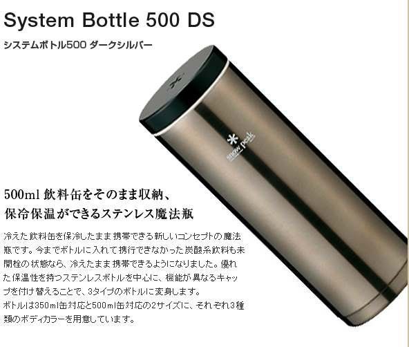 System Bottle 500 DSシステムボトル500 ダークシルバー500ml飲料缶をそのまま収納 peak保冷保温ができるステンレス魔法瓶冷えた飲料缶を保冷したまま携帯できる新しいコンセトの魔法瓶です。 今までボトルに入れて携行できなかった炭酸系飲料も未開栓の状態なら、 冷えたまま携帯できるようになりました。 優れ保温性を持つステンレスボトルを中心に、 機能が異なるキャップを付け替えることで、3タイプのボトルに変身します。ボトルは350ml缶対応と500ml缶対応の2サイズに、 それぞれ3種類のボディカラーを用意しています。