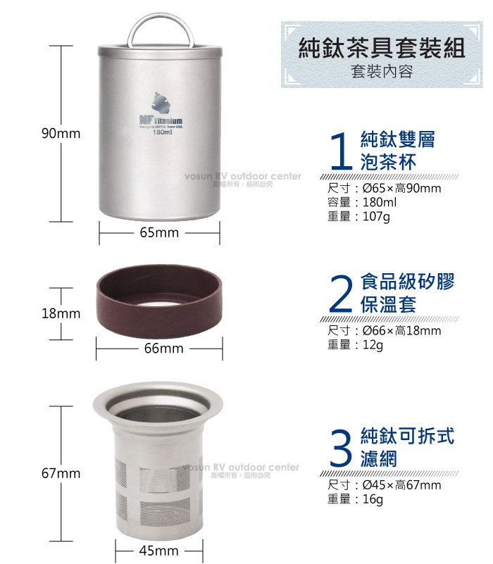 180ml18mm67mm65mm  outdoor center究鈦茶具套裝組套裝內容1純鈦雙層泡茶杯尺寸:Ø65高90mm容量:180ml重量:107g2食品級矽膠保溫套尺寸:Ø66高18mm重量:12g66mm45mm RV outdoor center版權所有必究 純拆式尺寸:Ø45高67mm重量: