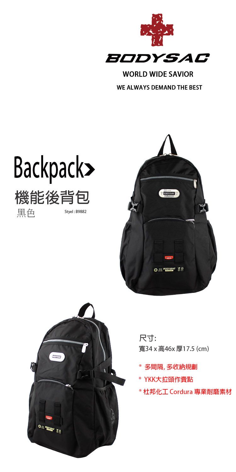 Backpack機能後背包黑色Styel: B9882WORLD WIDE SAVIORWE ALWAYS DEMAND THE BEST尺寸:BODYSAC寬34x高46x厚17.5(cm)* 多間隔,多收納規劃* YKK大拉頭作賣點* 杜邦化工 Cordura 專業耐磨素材