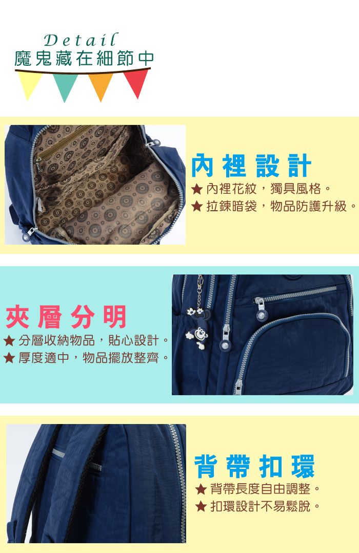 Detail魔鬼藏在細節中夾層分明★ 分層收納物品,貼心設計。★ 厚度適中,物品擺放整齊。內裡設計★內裡花紋,獨具風格。拉鍊暗袋,物品防護升級。背帶扣環★背帶長度自由調整。★扣環設計不易鬆脫。
