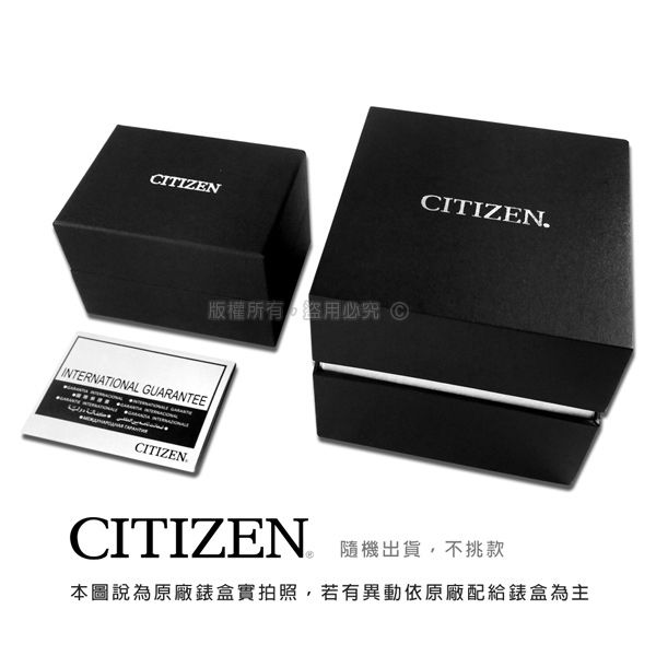 CITIZENINTERNATIONAL GUARANTEECITIZEN版權所有究 CITIZENCITIZEN.隨機出貨,不挑款本圖說為原廠錶盒實拍照,若有異動依原廠配給錶盒為主