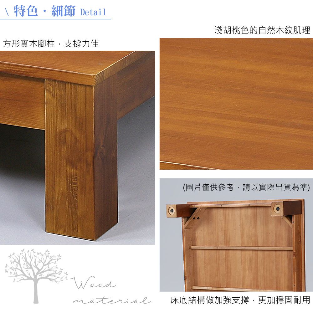 \特色細節 Detail淺胡桃色的自然木紋肌理方形實木腳柱支撐力佳(圖片僅供參考,請以實際出貨為準)material床底結構做加強支撐,更加穩固耐用