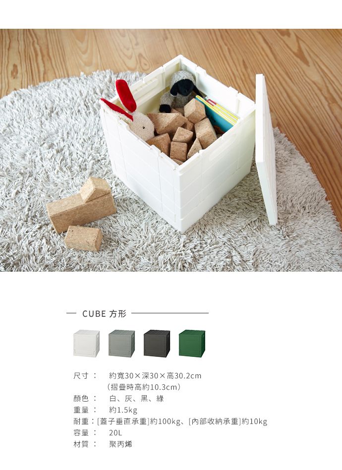 CUBE 方形尺寸: 約寬30深30高30.2cm(摺疊時高約10.3cm)顏色:白、灰、黑、綠重量: 約1.5kg耐重:[蓋子垂直承重]約100kg、[内部收納承重]約10kg容量: 20L材質: 聚丙烯