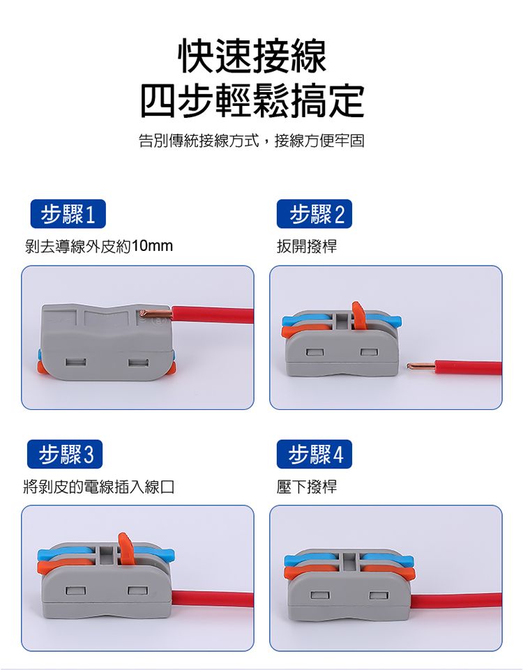 快速接線四步輕鬆搞定告別傳統接線方式,接線方便牢固步驟1步驟2剝去導線外皮約10mm扳開撥桿步驟3步驟4將剝皮的電線插入線口壓下撥桿