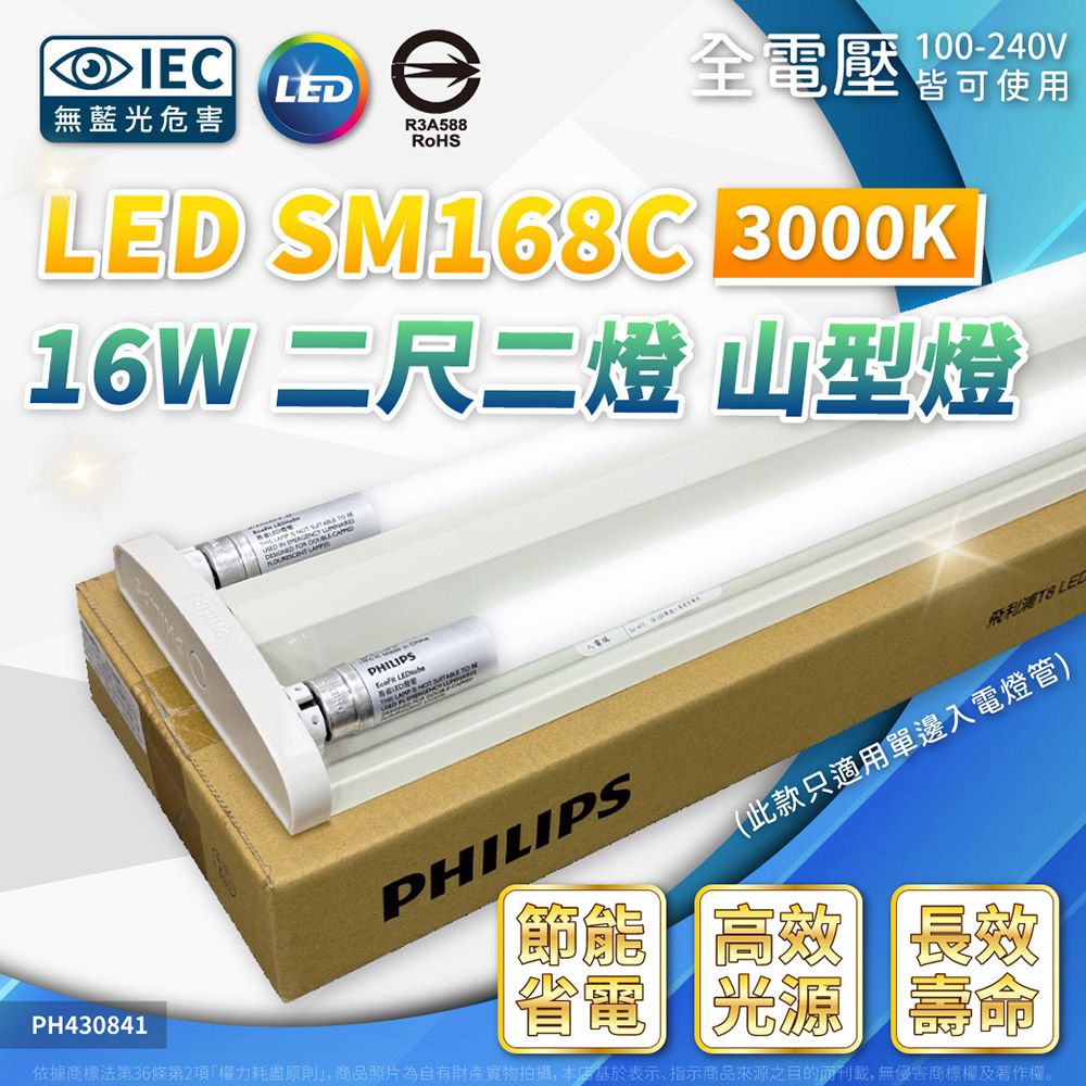 LED全電壓100-240V皆可使用無藍光危害R3A588RoHSLED SM168C 3000K 二尺二燈 山型燈PHILIPS LEDPH430841PHILIPS(此款只適用單邊入電燈管)節能 高效長效省光源壽命依據商標法第36條第2項權力耗盡原則, 商品照片為自有財產拍攝,本店基於表示、指示商品來源之目的刊載,無侵害商標權及著作權。