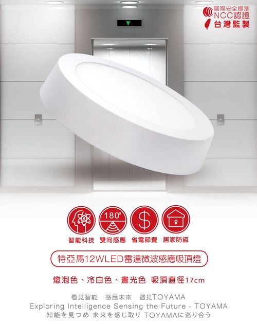 180$國際安全標準NCC認證台灣監製智能科技 雙向感應 省電節費 居家防盜特亞馬12WLED雷達微波感應吸頂燈燈泡色、冷白色、光色 吸頂直徑17cm看見智能感應未來 遇見TOYAMATOYAMA知能を見つめ 未来を感じ取り TOYAMAに巡り合うExploring Intelligence Sensing the Future