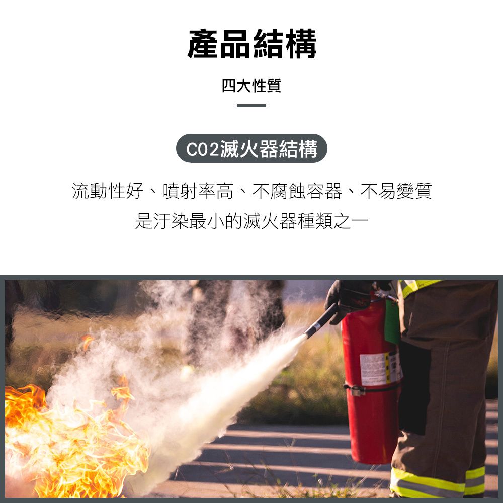 產品結構四大性質CO2滅火器結構流動性好、噴射率高、不腐蝕容器、不易變質是汙染最小的滅火器種類之一