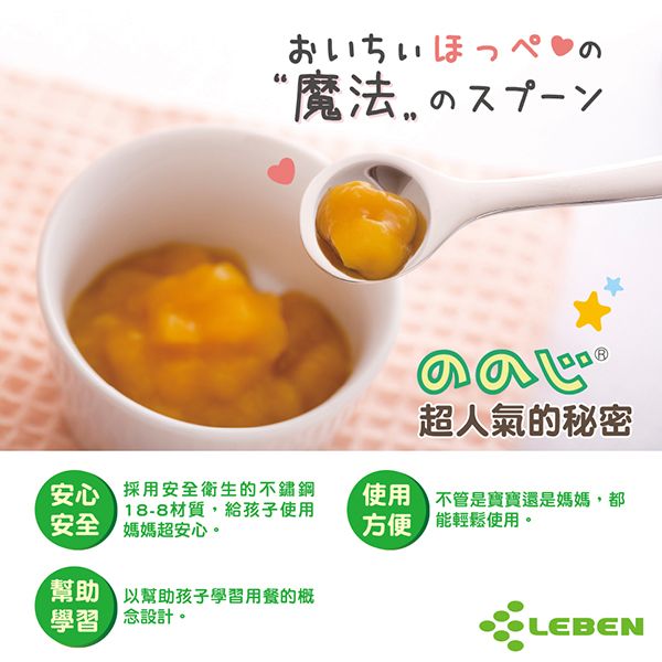 お“魔法の超人氣的秘密 採用安全衛生的不鏽鋼18-8材質,給孩子使用媽媽超安心。使用 不管是寶寶還是媽媽,都方便 能輕鬆使用。 以幫助孩子學習用餐的概學習 念設計ENLEB