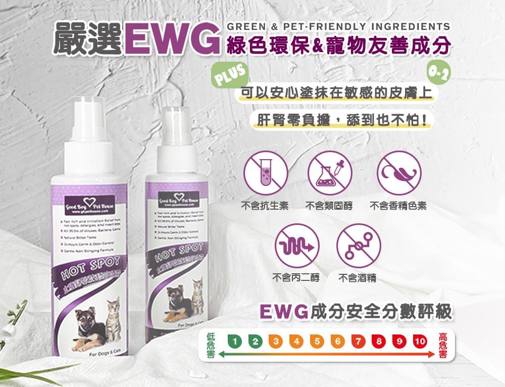 GREEN  PE-FRIENDLY INGREDIENTS嚴選EWG綠色環保寵物友善成分PLUS可以安心塗抹在敏感的皮膚上肝腎零負擔,舔到也不怕!   2  T不含抗生素 不含類固醇 不含香精色素 &  HOT HOT SPOT Dogs & For 不含丙二醇 不含酒精EWG成分安全分數評級