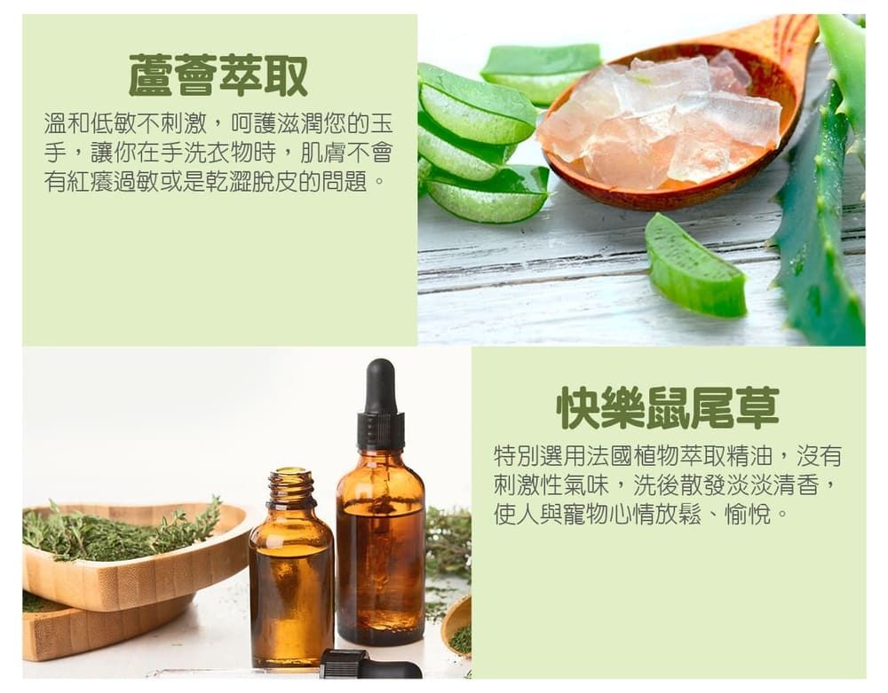 蘆薈萃取溫和低敏不刺激,呵護滋潤您的玉手,讓你在手洗衣物時,肌膚不會有紅癢過敏或是乾澀脫皮的問題。快樂鼠尾草特別選用法國植物萃取精油,沒有刺激性氣味,洗後散發淡淡清香,使人與寵物心情放鬆、愉悅。