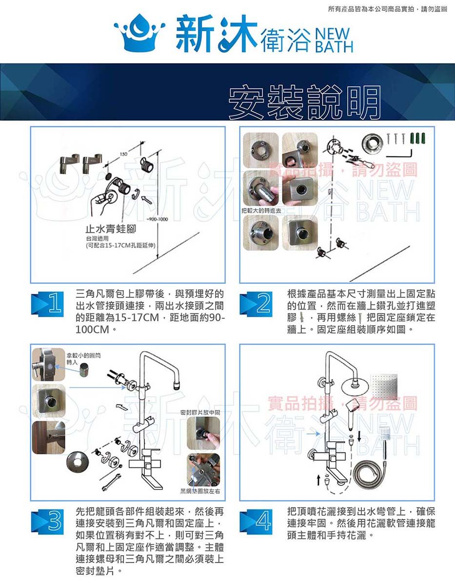所有產品皆為本公司商品實拍  衛浴料安裝說明 較大的進去-900-000止水青蛙腳台灣適用(可配合15-17CM孔距延伸)請勿盜圖NEW BTH三角凡爾包上膠帶後與預埋好的1 出水管接頭連接兩出水接頭之間的距離為15-17CM距地面約90-100CM根據產品基本尺寸測量出上固定點 的位置然而在牆上鑽孔並打進塑膠再用螺絲把固定座鎖定在牆上。固定座組裝順序如圖。 拿較小的圆筒實品盜圖密封放中間NEWBATH放左右先把龍頭各部件組裝起來然後再 連接安裝到三角凡爾和固定座上,如果位置稍有對不上,則可對三角凡爾和上固定座作適當調整。主體連接螺母和三角凡爾之間必須裝上密封墊片。把頂噴花灑接到出水彎管上,確保A 連接牢固。然後用花灑軟管連接龍頭主體和手持花灑。