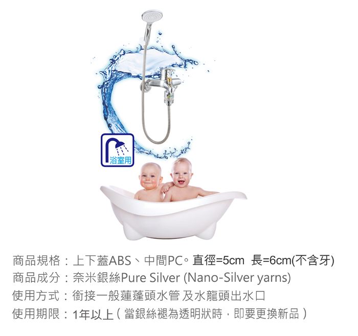 浴室用商品規格:上下蓋ABS、中間直徑=5cm 長=6cm(不含牙)商品成分:奈米銀絲Pure Silver (Nano-Silver yarns)使用方式:銜接一般蓮蓬頭水管及水龍頭出水口使用期限:1年以上(當銀絲褪為透明狀時,即要更換新品)