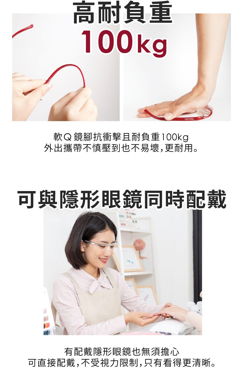 高耐負重100kg軟Q鏡腳抗衝擊且耐負重100kg外出攜帶不慎壓到也不易壞,更耐用。可與隱形眼鏡同時配戴有配戴隱形眼鏡也無須擔心可直接配戴,不受視力限制,只有看得更清晰。