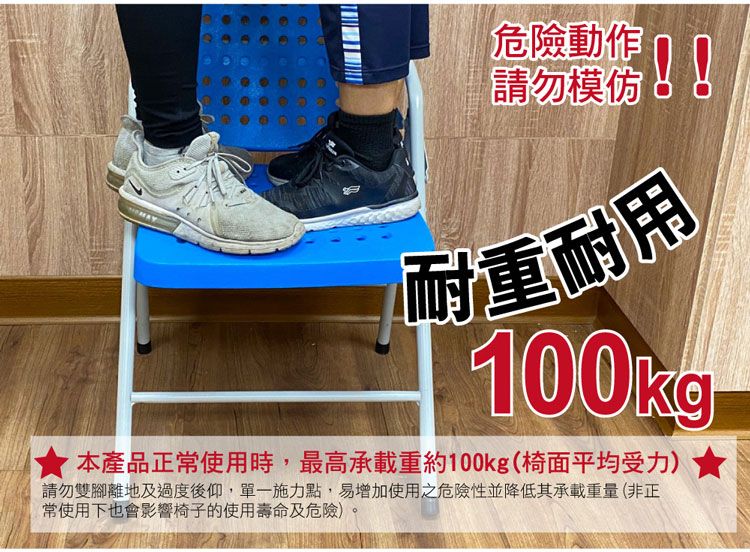 危險動作請勿模仿!! 耐重耐用100kg本產品正常使用時,最高承載重約100kg(椅面平均受力)★請勿雙腳離地及過度後仰,單一施力點,易增加使用之危險性並降低其承載重量(非正常使用下也會影響椅子的使用壽命及危險)