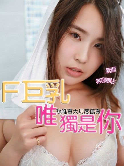 F巨乳 唯獨是你 孫唯真大尺度寫真（讀墨電子書）