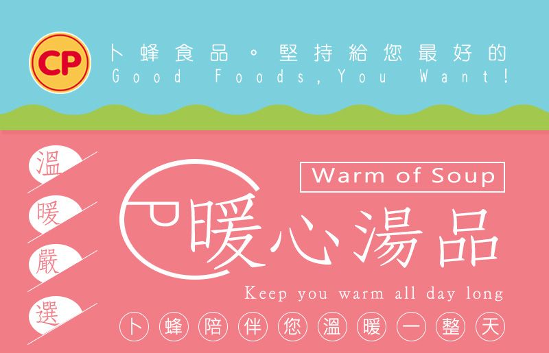 CP卜蜂食品堅持給您最好的Good Foods, You Want!溫嚴選Warm of Soup暖心湯品Keep you warm all day long蜂(陪伴您溫暖整天