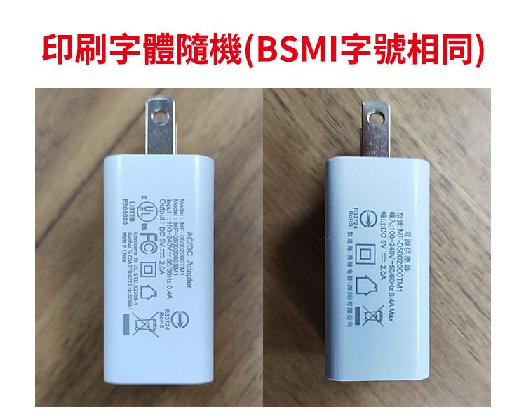 印刷字體隨機(BSMI字號相同)電源供應器型號MF5002000M1輸 Max入100-240V-50/60Hz輸出D 2.0A 0R33724 製造电器()有限公司AC/DC AdapterModel: MF-05002000TM1Model:MF-05002000SM1Input:100-240V 50/60Hz 0.4AOutput: DC 5V 2.0A FCCLISTED回  UL  To CSA STD   E509020 Made in China:R33724RoHS