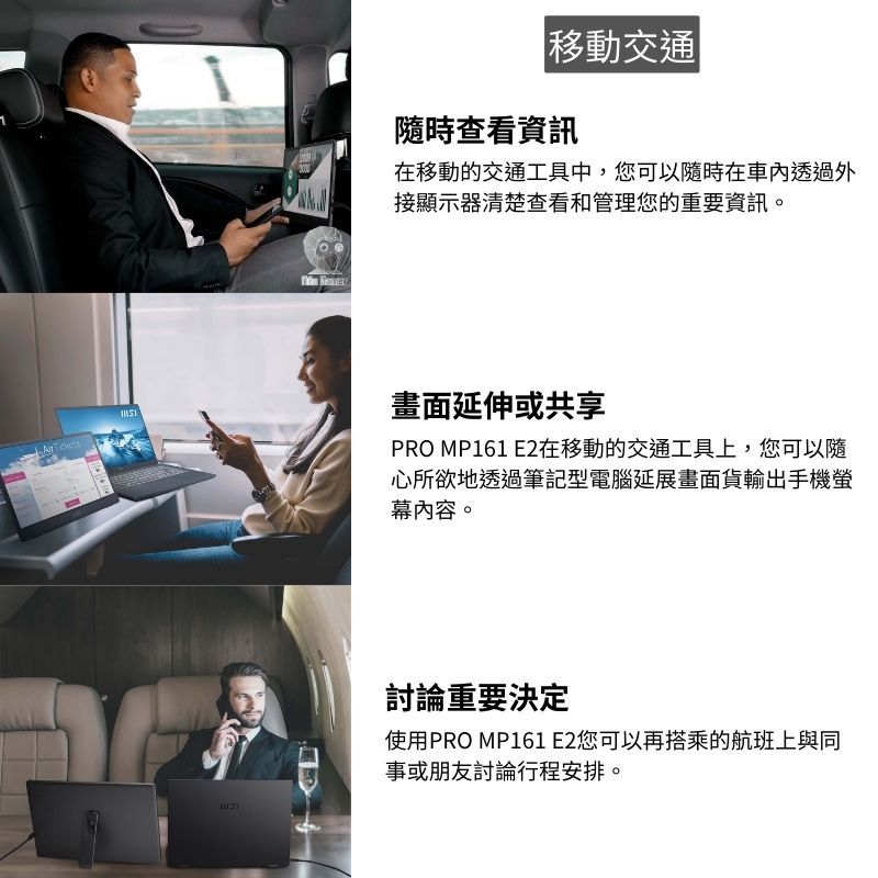 移動交通隨時查看資訊在移動的交通工具中,您可以隨時在車內透過外接顯示器清楚查看和管理您的重要資訊。 畫面延伸或共享PRO MP161 E2在移動的交通工具上,您可以隨心所欲地透過筆記型電腦延展畫面貨輸出手機螢幕內容。討論重要決定使用PRO MP161 E2您可以再搭乘的航班上與同事或朋友討論行程安排。