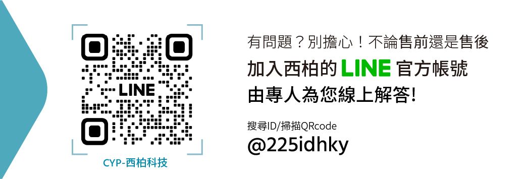 有問題?別擔心!不論售前還是售後加入西柏的LINE 官方帳號LINE由專人為您線上解答!搜尋ID/掃描QRcode@225idhkyCYP-西柏科技