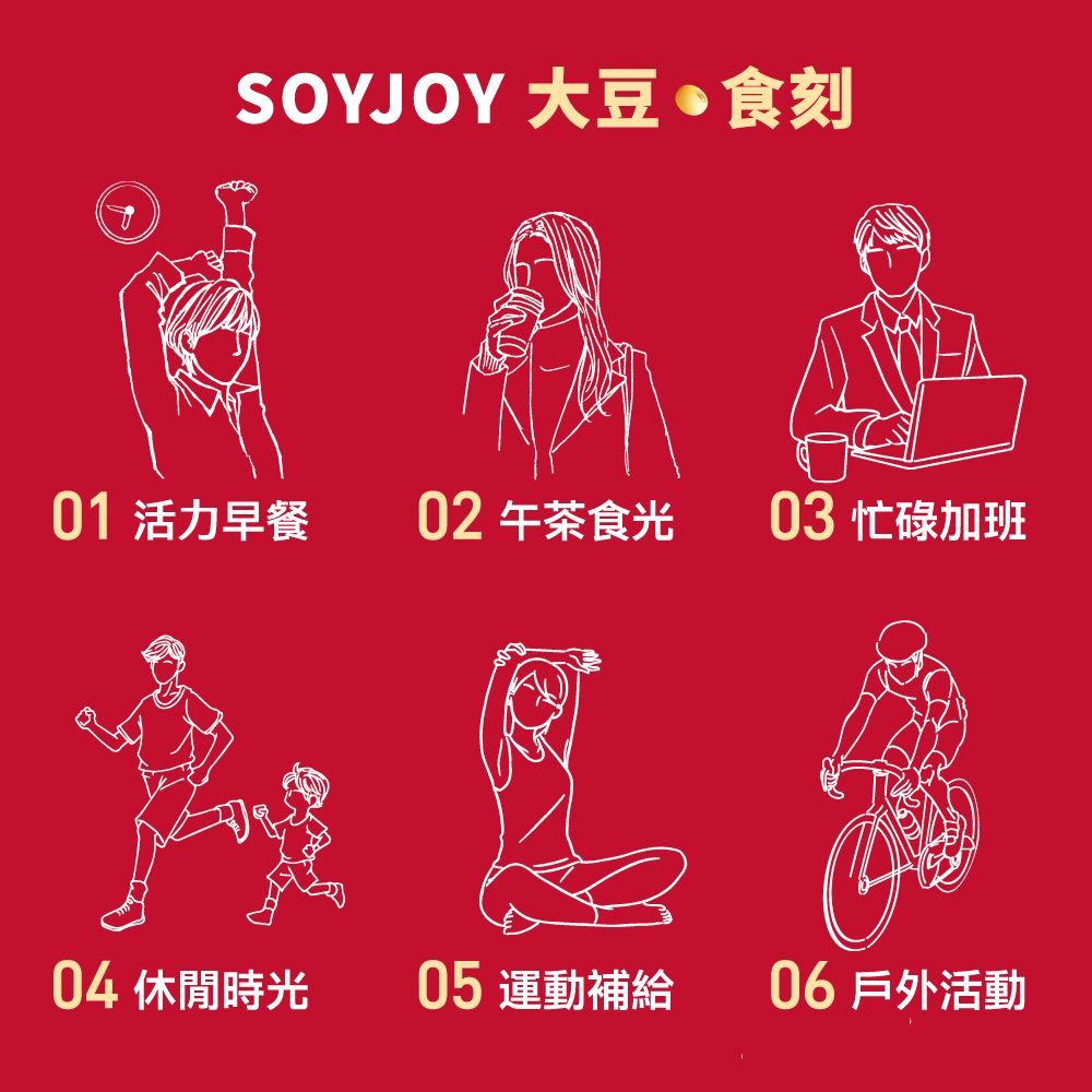 SOYJOY 大豆食刻01 活力早餐02 午茶食光03 忙碌加班04 休閒時光05 運動補給 06 戶外活動