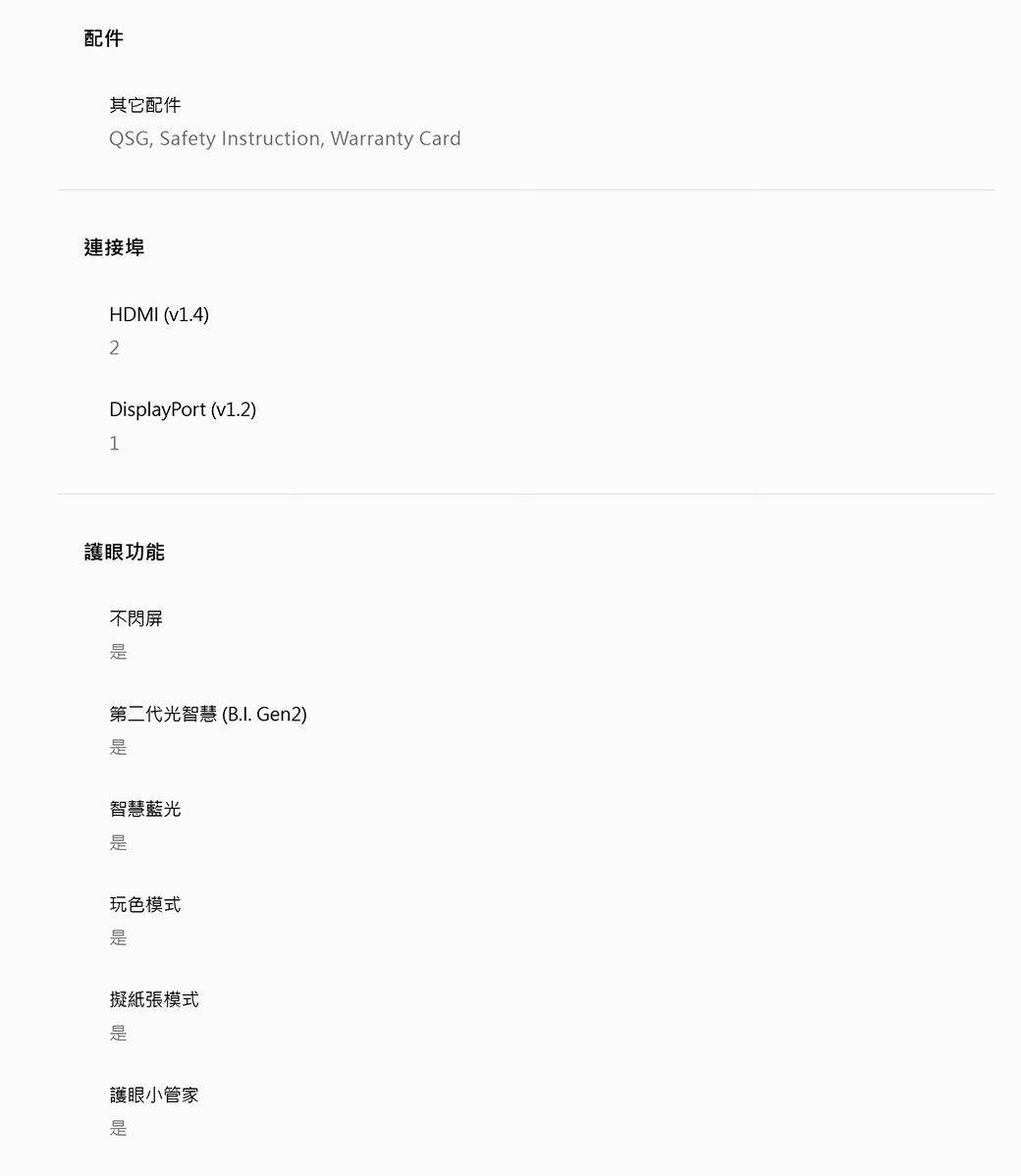 配件其它配件QSG, Safety Instruction, Warranty Card連接埠HDMI (v1.4)2DisplayPort (v1.2)1護眼功能不閃屏第二代光智慧(B.I. Gen2)智慧藍光玩色模式擬紙張模式護眼小管家