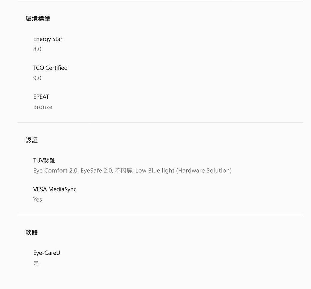 環境標準Energy Star8.0CO Certified9.0EPEATBronze認証TUV認証Eye Comfort 2.0, EyeSafe 2.0, T, Low Blue light (Hardware Solution)VESA MediaSyncYes軟體Eye-CareU