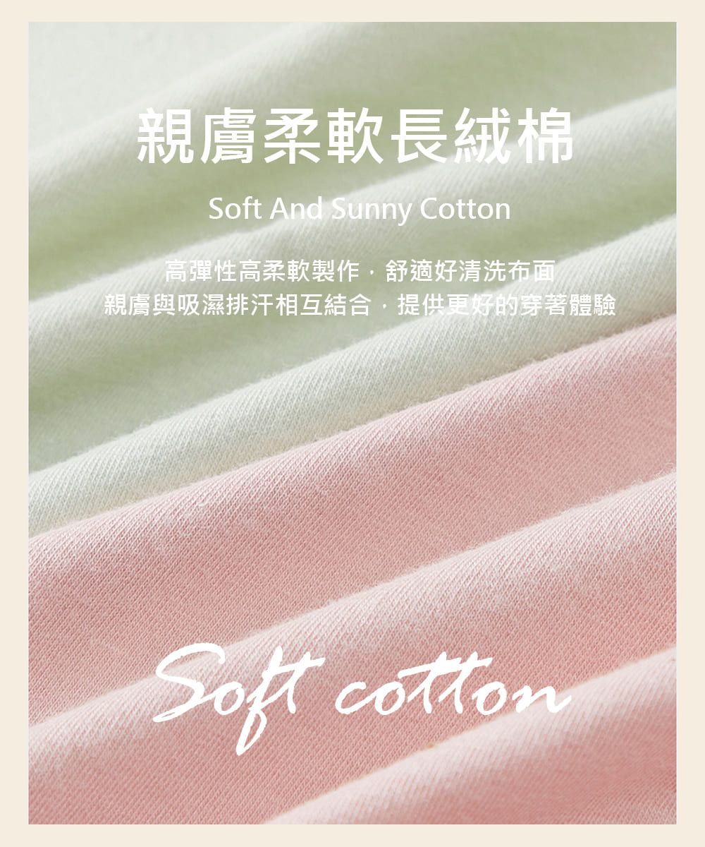 親膚柔軟長絨棉 And Sunny Cotton高彈性高柔軟製作舒適好清洗布面親膚與吸濕排汗相互結合,提供更好的穿著體驗Soft
