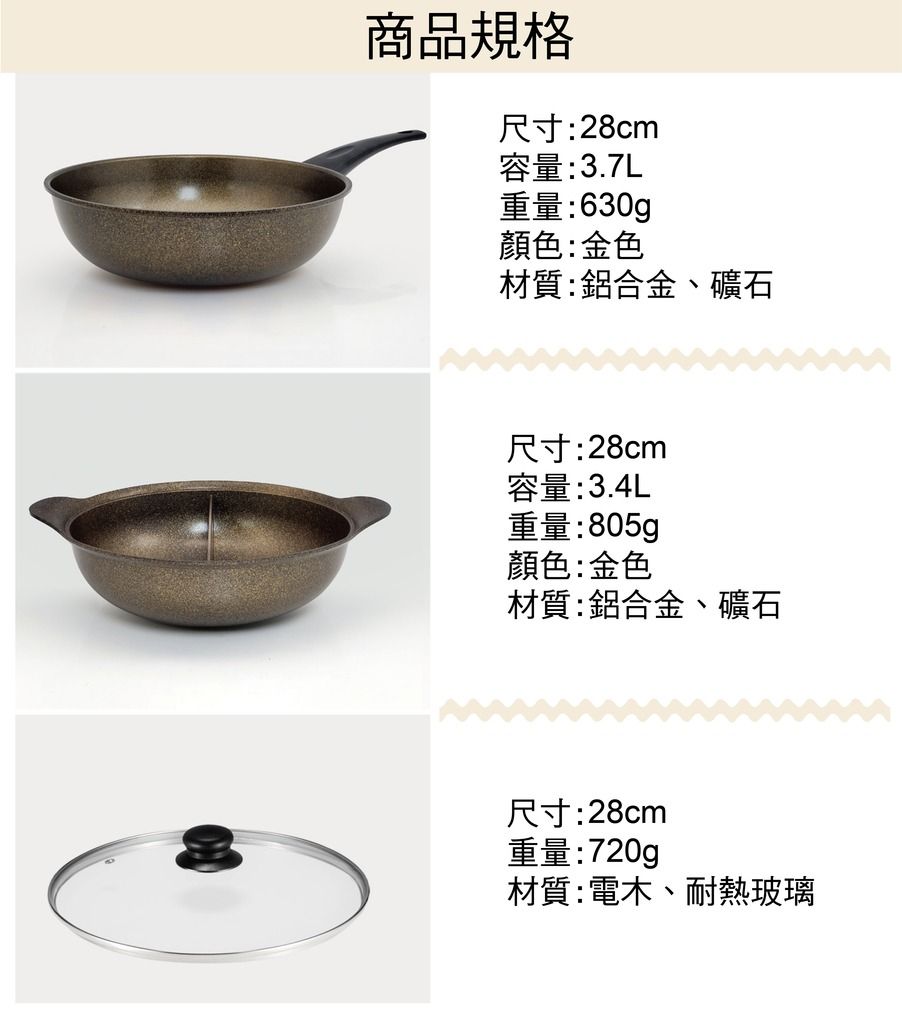 商品規格尺寸:28cm容量:3.7L重量:630g顏色:金色材質:鋁合金、礦石尺寸:28cm容量:3.4L重量:顏色:金色材質:鋁合金、礦石尺寸:28cm重量:720g材質:電木、耐熱玻璃