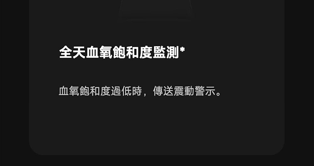 全天血氧飽和度監測*血氧飽和度過低時,傳送震動警示。