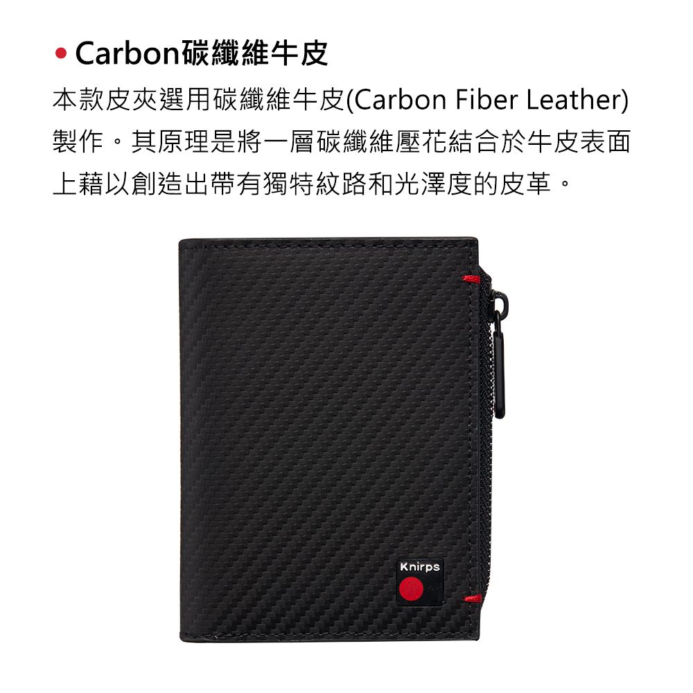 Carbon碳纖維牛皮本款皮夾選用碳纖維牛皮(Carbon Fiber Leather)製作。其原理是將一層碳纖維壓花結合於牛皮表面上藉以創造出帶有獨特紋路和光澤度的皮革。Knirps