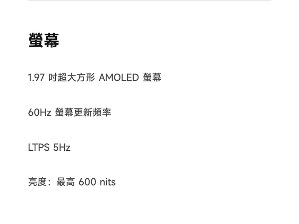 1.97 超大方形 AMOLED 螢幕60Hz 螢幕更新頻率LTPS 5Hz亮度:最高 600 nits