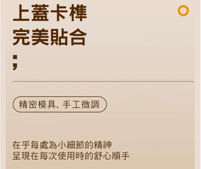 上蓋卡完美貼合;精密模具,手工微調在乎每處為小細節的精神在每次使用時的舒心順手