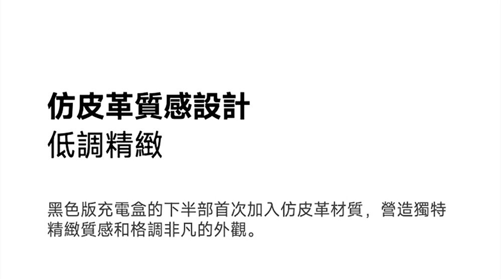 仿皮革質感設計低調精緻黑色版充電盒的下半部首次加入仿皮革材質,營造獨特精緻質感和格調非凡的外觀。